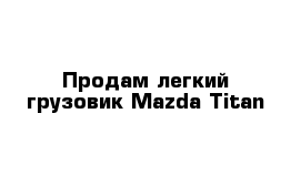 Продам легкий грузовик Mazda Titan
